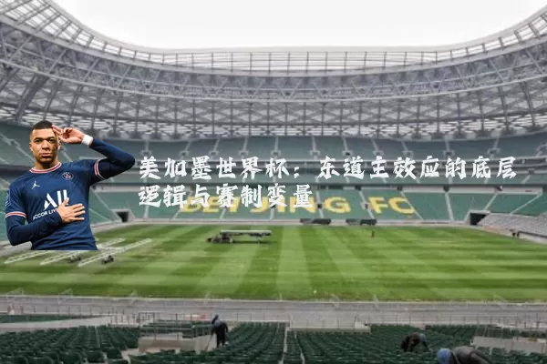 美加墨世界杯：东道主效应的底层逻辑与赛制变量