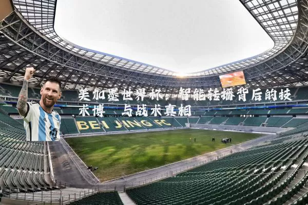 美加墨世界杯:智能转播背后的技术博弈与战术真相