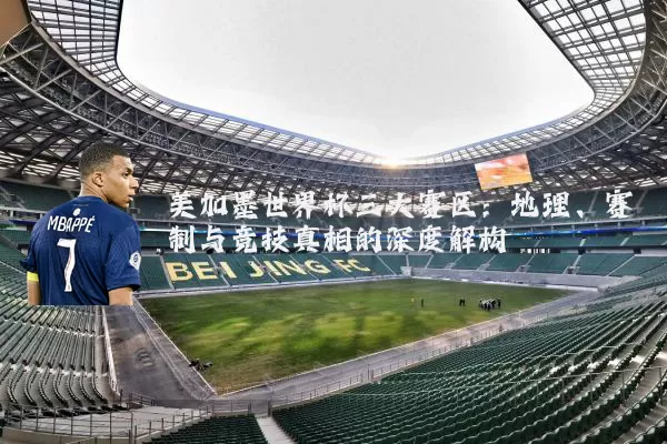 美加墨世界杯三大赛区:地理、赛制与竞技真相的深度解构
