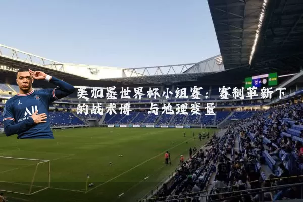 美加墨世界杯小组赛:赛制革新下的战术博弈与地理变量