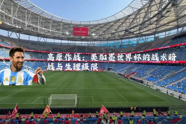 高原作战：美加墨世界杯的战术暗战与生理极限