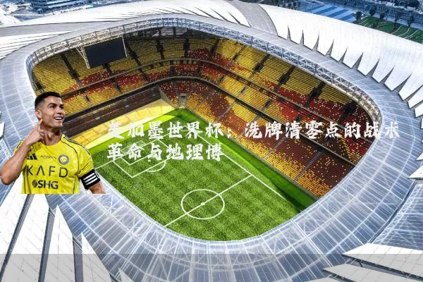 美加墨世界杯:洗牌清零点的战术革命与地理博弈
