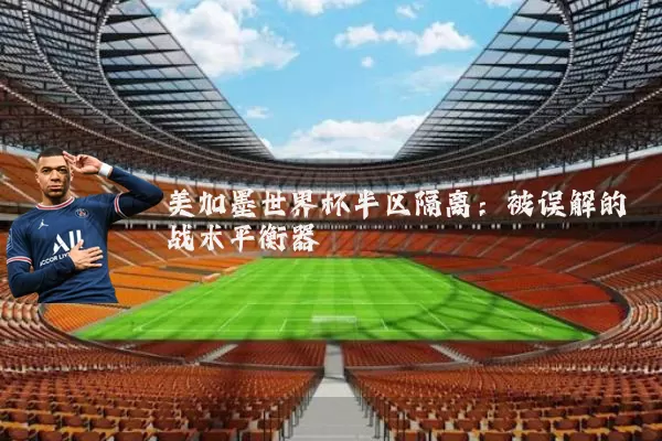 美加墨世界杯半区隔离：被误解的战术平衡器