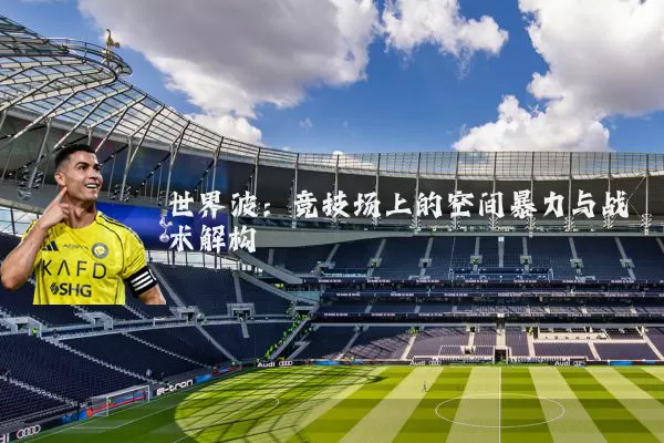 世界波:竞技场上的空间暴力与战术解构