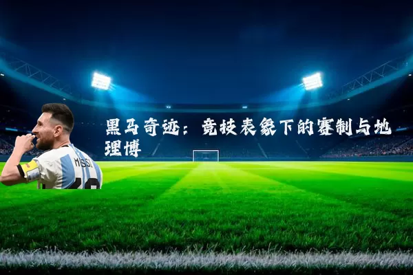 黑马奇迹:竞技表象下的赛制与地理博弈