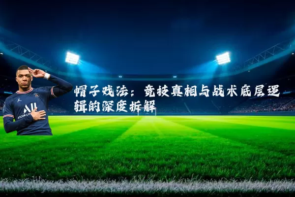 帽子戏法：竞技真相与战术底层逻辑的深度拆解